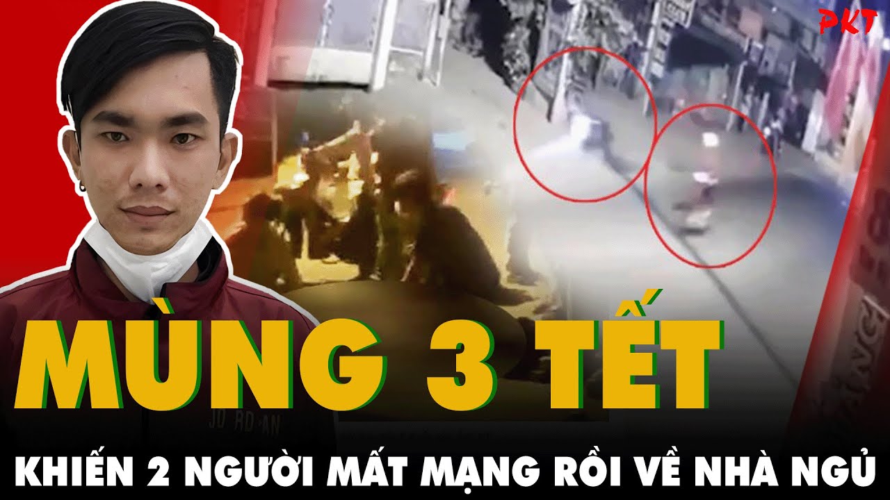 MÙNG 3 TẾT ra đường ĐÃ NGỨA MẮT, THÍCH GÂY SỰ, cố tình gây án 2 người mất mạng rồi VỀ NHÀ NGỦ | PKT