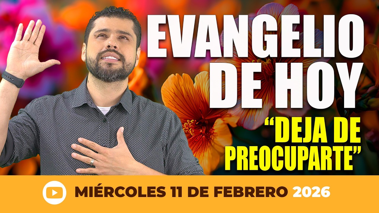 Evangelio de Hoy - Miércoles 11 de Febrero -  Deja De Preocuparte