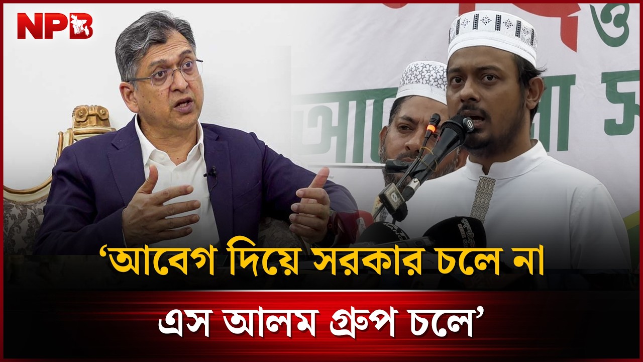 ‘আবেগ দিয়ে সরকার চলে না এস আলম গ্রুপ চলে’ | Government Doesn't Run on Emotions | NPB News