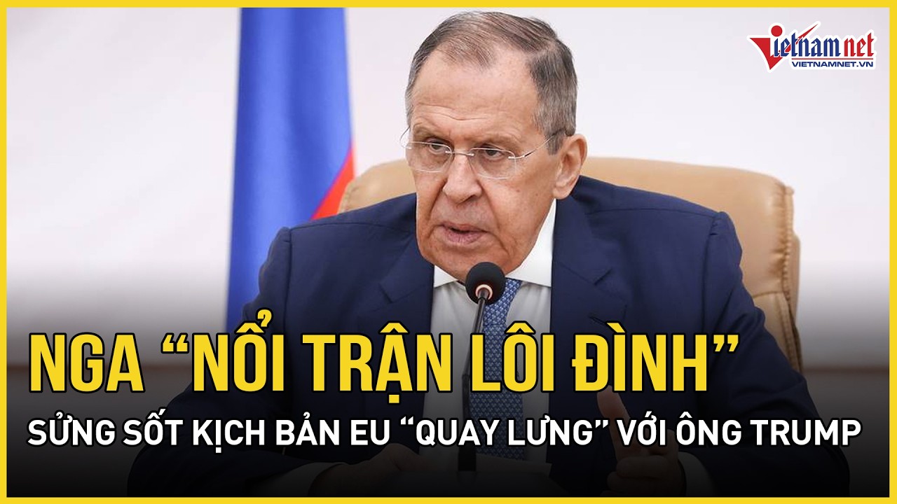CĂNG: Nga “nổi trận lôi đình” với châu Âu, sửng sốt kịch bản EU “quay lưng” với ông Trump