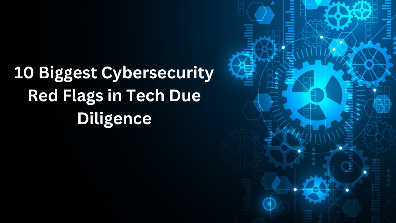 The 10 Biggest Cybersecurity Red Flags in Tech Due Diligence