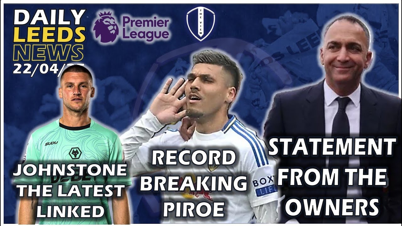 Statement From Leeds Owners, Piroe Record Breaker, James Feels Backed, Johnstone Linked