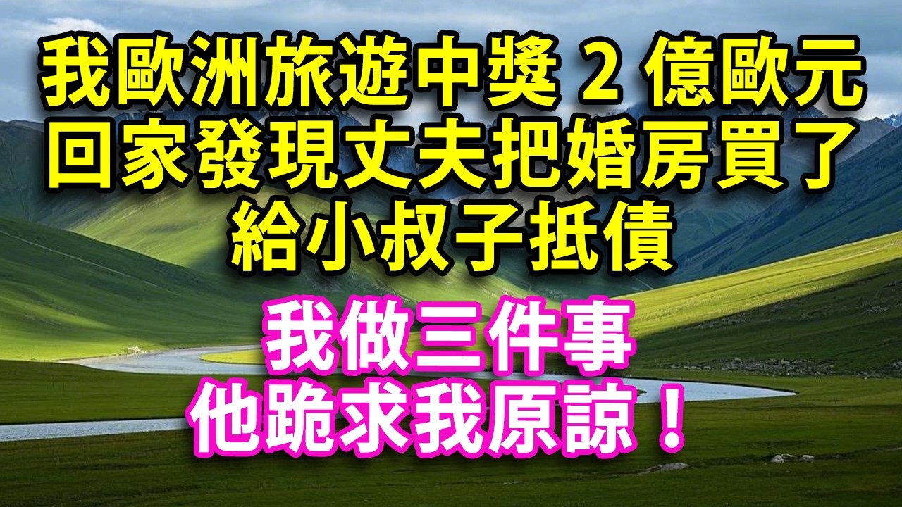 我在歐洲旅遊中獎2億歐元 回家發現丈夫把婚房買了給小叔子抵債 我做三件事 他跪求我原諒！#人生感悟 #健康 #情感故事 #婚姻經營 #老年生活 #家庭 #故事