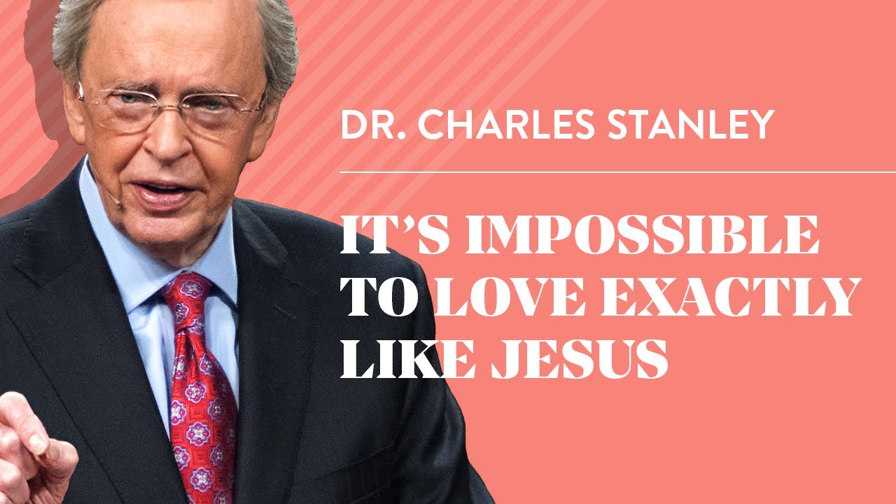 It&rsquo;s IMPOSSIBLE To Love Exactly Like Jesus &ndash; Dr. Charles Stanley Excerpt