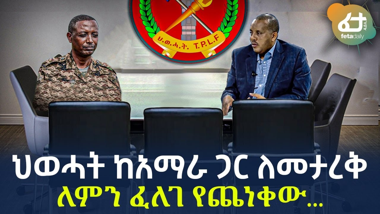 Ethiopia - ህወሓት ከአማራ ጋር ለመታረቅ ለምን ፈለገ? የጨነቀው...