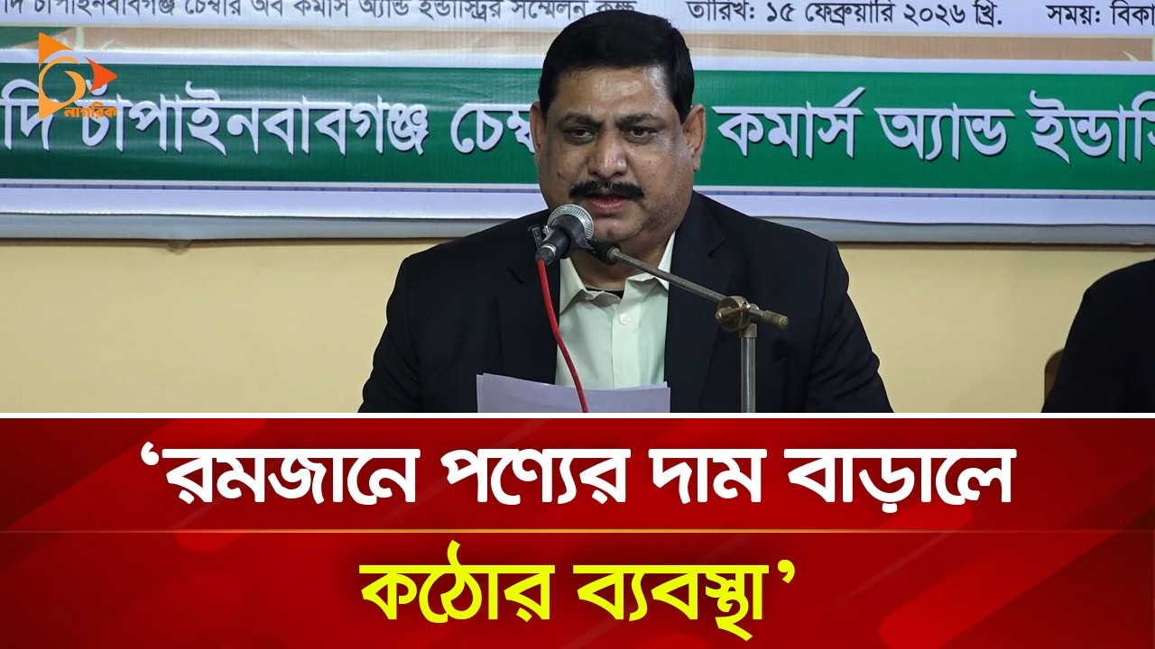 রমজানে পণ্যের দাম বাড়ালে কঠোর ব্যবস্থা: চাঁপাইনবাবগঞ্জ চেম্বার সভাপতি | Nagorik TV