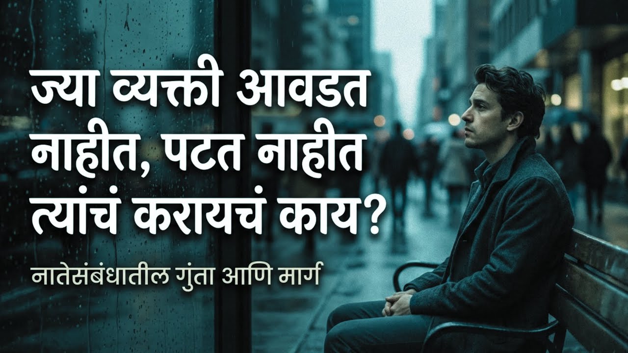 ज्या व्यक्ती आवडत नाहीत, पटत नाहीत त्यांचं करायचं काय? || मानसशास्त्र काय सांगतं?