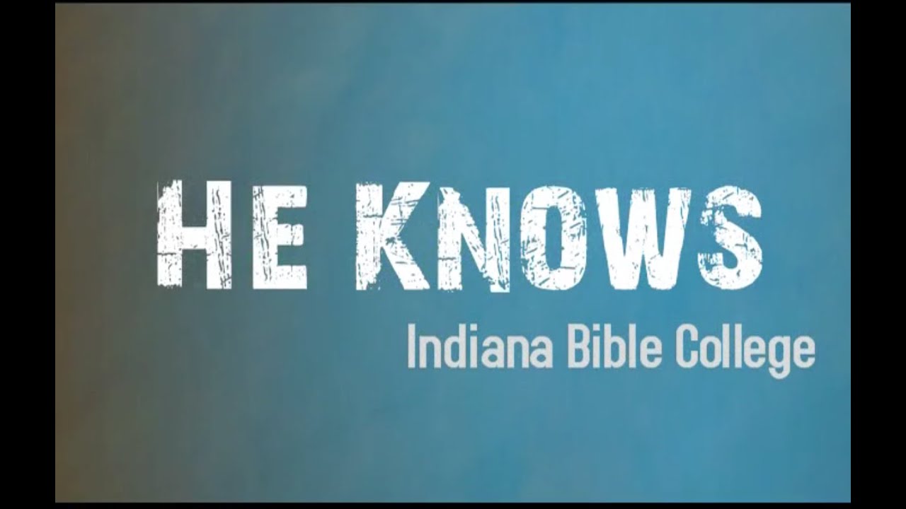 He Knows | He Knows | Indiana Bible College