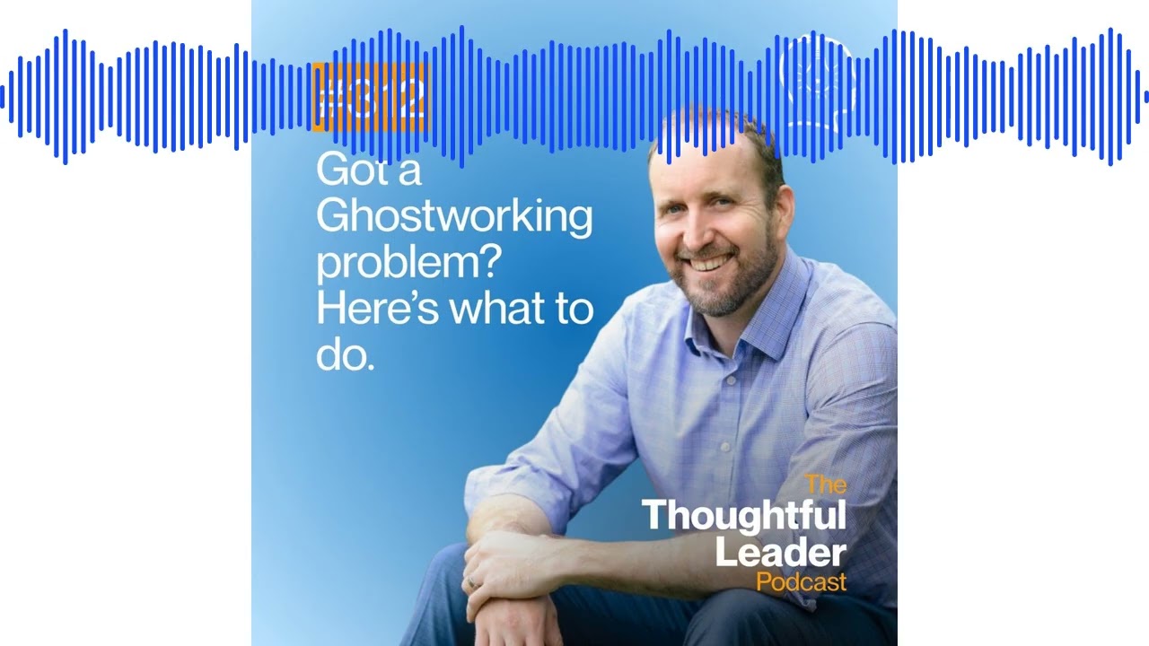 #312: Got a Ghostworking Problem? Here's What to Do | The Thoughtful Leader Podcast with Ben...