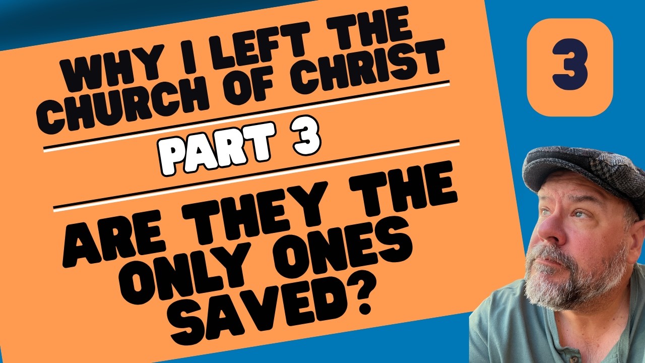 Part 3 - Why I Left the Church of Christ - Are They The ONLY Church Going to Heaven?