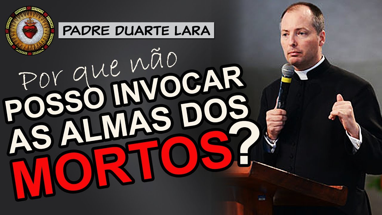 POR QUE NÃO POSSO INVOCAR os MORTOS? | Padre Duarte Lara