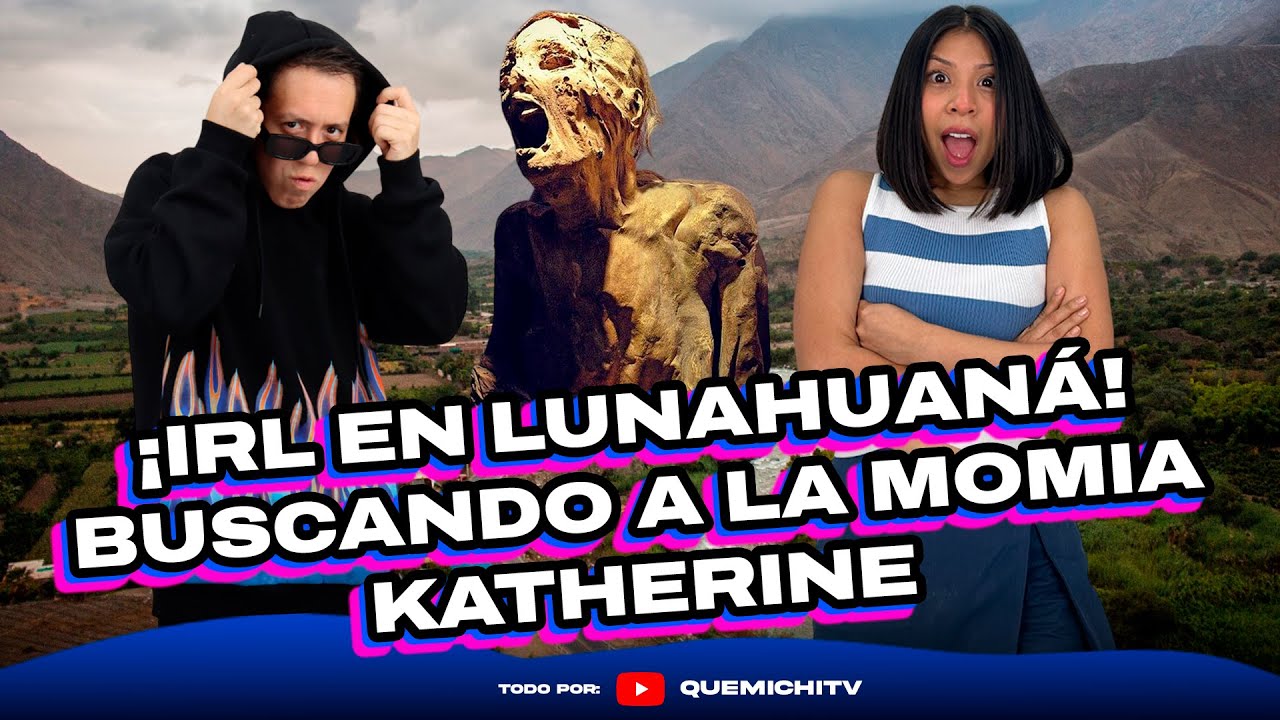 #quemichi | IRL: BUCANDO A LA MOMIA DE LUNAHUANÁ