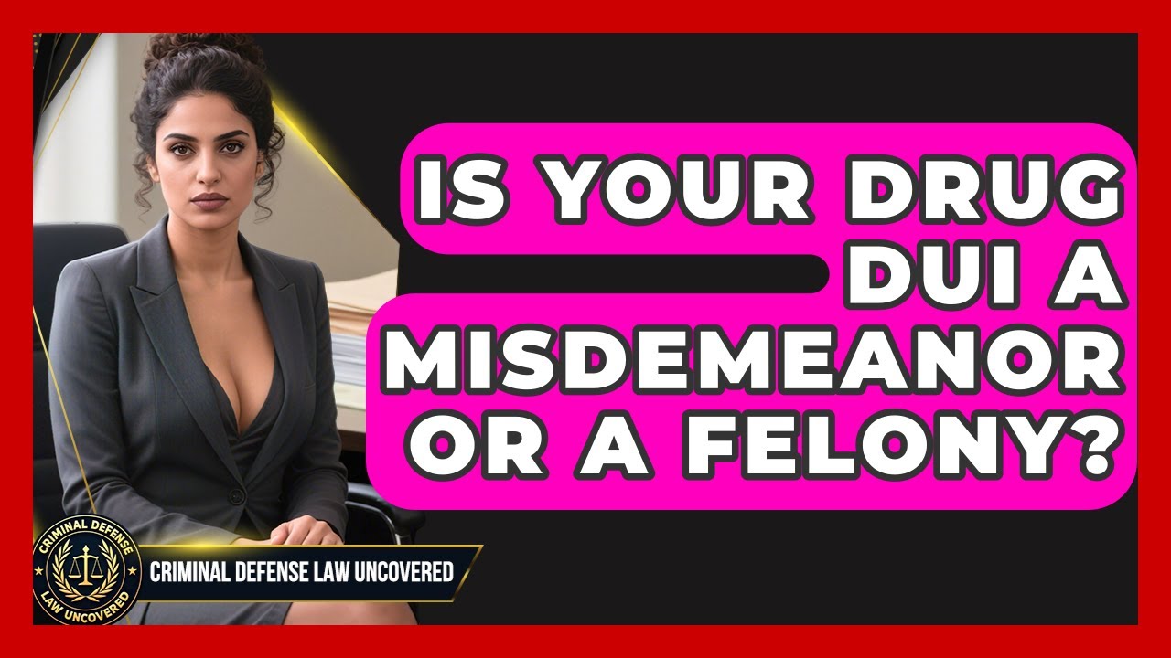 Is Your Drug DUI A Misdemeanor Or A Felony? - Criminal Defense Law Uncovered