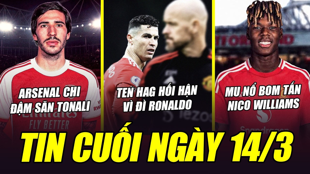 BẢN TIN CUỐI NGÀY 14/3| TEN HAG HỐI HẬN VÌ ĐÌ CR7, ARSENAL CHI ĐẬM SĂN TONALI, MU NỔ BOM TẤN NICO?