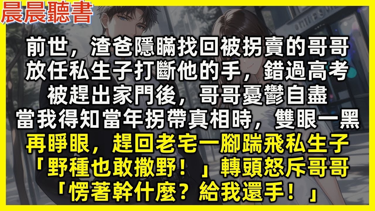 【重生爽文】再睜眼，我一腳踹飛私生子「野種也敢撒野！」轉頭怒斥剛被找回的哥哥「愣著幹什麼？給我還手！」前世，渣爸隱瞞已找回被拐賣的哥哥，更放任私生子害死他，而當我得知當年拐帶真相時，氣雙眼一黑