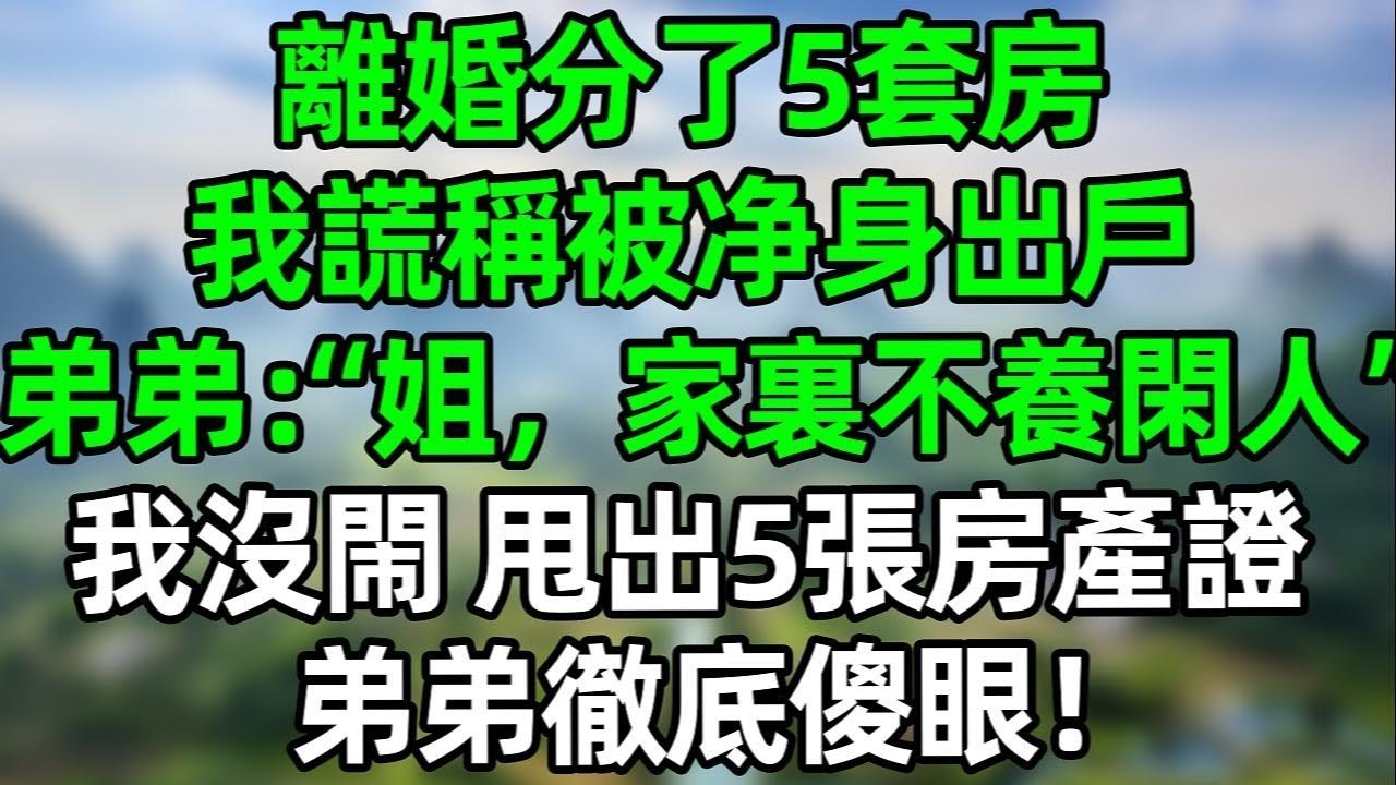 離婚分了5套房，我謊稱被净身出戶，弟弟“姐，家裏不養閑人”我沒閙 甩出5張房產證，弟弟徹底傻眼！#夜讀人生 #大橘讲故事 #講故事  #幸福生活 #深夜淺讀 #深夜故事 #婆媳