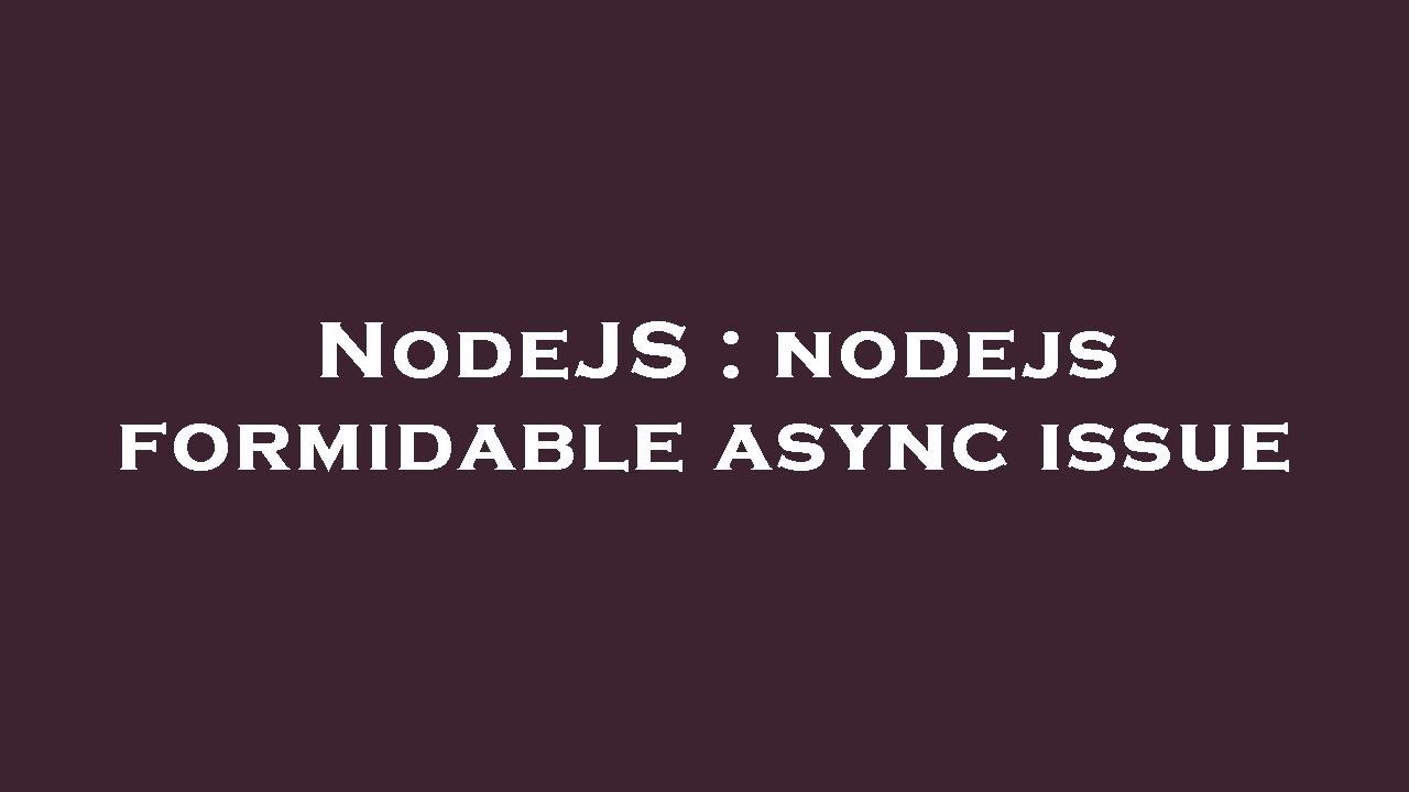 NodeJS : nodejs formidable async issue