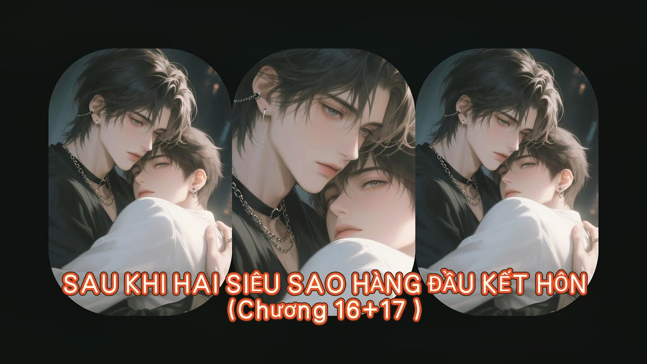 (Đam mỹ audio) - Full SAU KHI HAI SIÊU SAO HÀNG ĐẦU KẾT HÔN (Chương 16+17 )