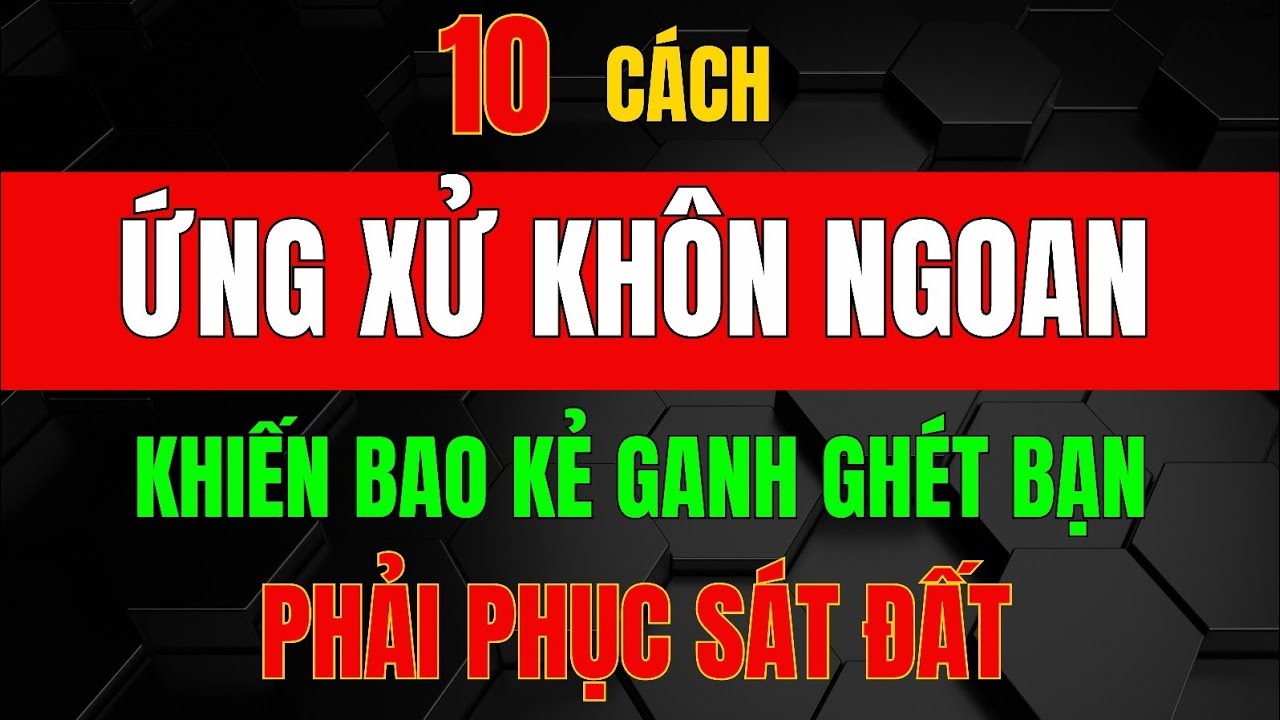 Cổ Nhân Dạy - 10 Cách ỨNG XỬ KHÔN NGOAN Với Những KẺ GHÉT BẠN_Triết Lý Tinh Hoa