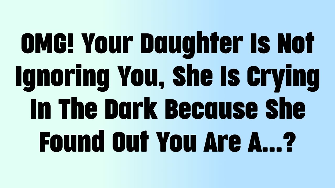 ✝️OMG! Your Daughter Is Not Ignoring You, She Is Crying In The Dark Because She Found Out You ?