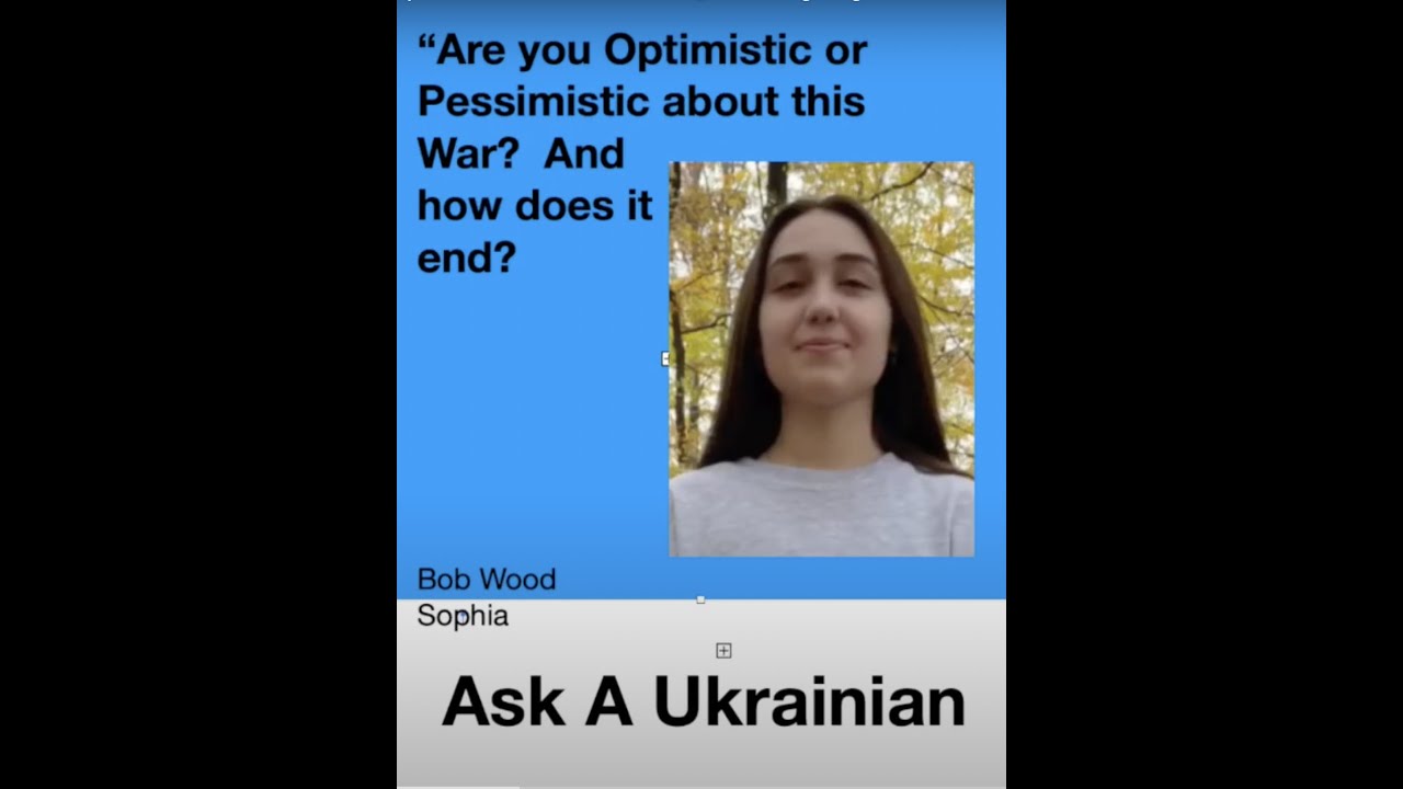 Sophia  - Are you optimistic or pessimistic about how this war is going?  And how does it end?