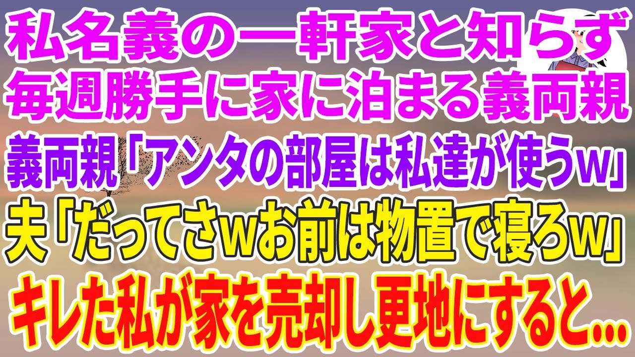 【スカッとする話】私名義の一軒家と知らず毎週勝手に家に泊まる義両親「アンタの部屋は私達が使うw」夫「だってさwお前は物置で寝ろw」キレた私が家を売却し更地にすると