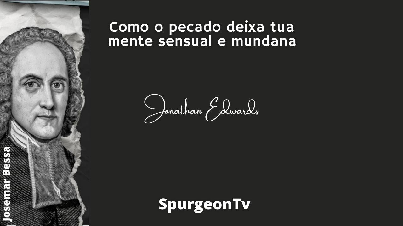 Como o pecado deixa tua mente sensual e mundana | Jonathan Edwards ( 1703 - 1758 )