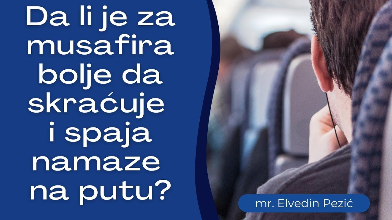 Da li je za musafira bolje da skraćuje i spaja namaze na putu? - mr. Elvedin Pezić