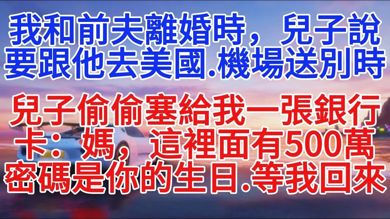 我和前夫離婚時，兒子說要跟他去美國，機場送別時，兒子偷偷塞給我一張銀行卡：媽，這裡面有500萬，密碼是你的生日，等我回來