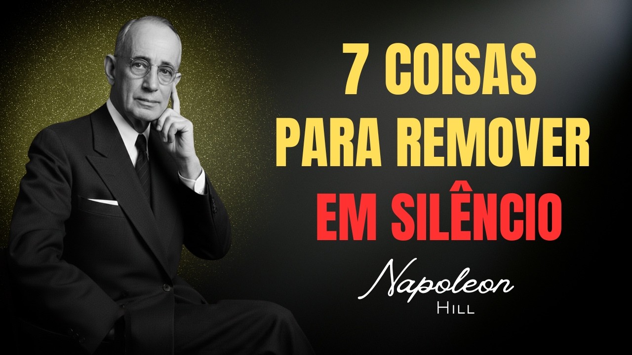 7 Coisas Que Você Deve Remover da Sua Vida (Sem Avisar a Ninguém) Napoleon Hill.