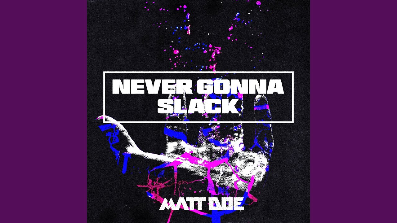 NEVER GONNA SLACK