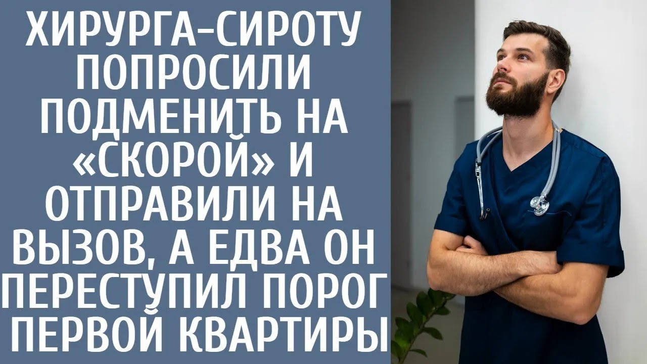 Хирурга сироту попросили подменить на «скорой» и отправили на вызов, а едва он переступил порог