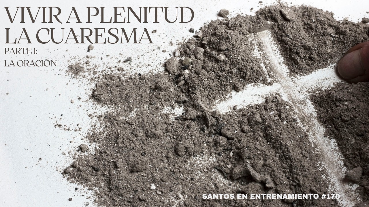 Santos en Entrenamiento #170: Vivir a Plenitud la Cuaresma Parte 1, La Oracion