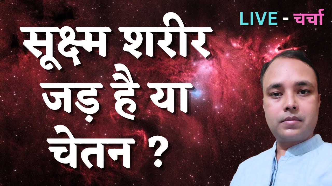 सूक्ष्म शरीर जड़ है या चेतन ? LIVE - चर्चा