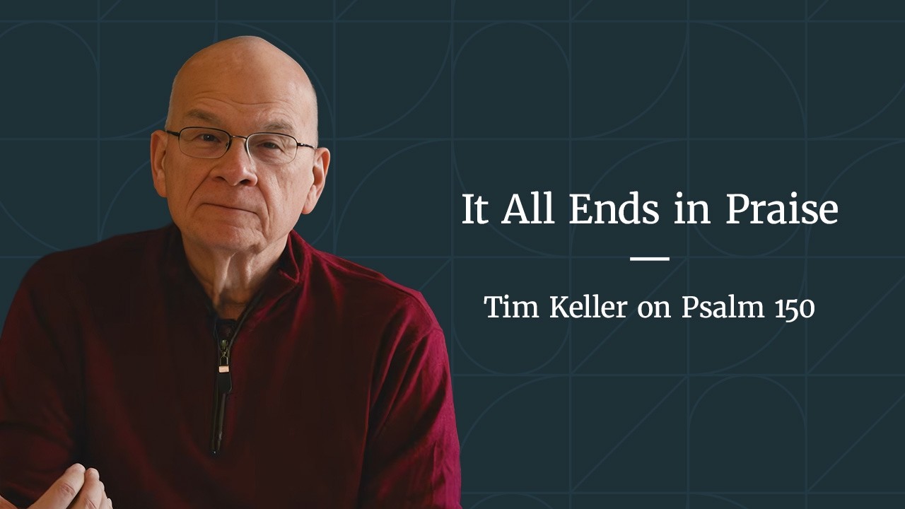 It All Ends in Praise - Psalm 150 Meditation by Tim Keller