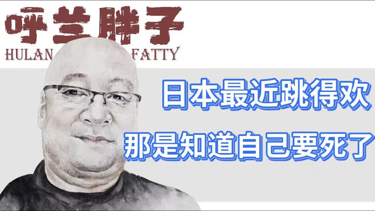 呼兰胖子：日本最近跳得欢，那是知道自己要死了