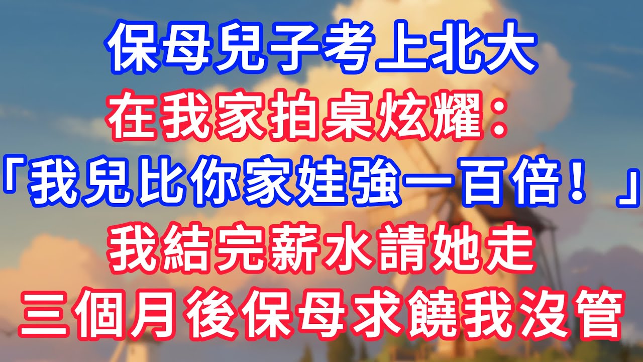 保母兒子考上北大，在我家拍桌炫耀：「我兒比你家娃強一百倍！」我結完薪水請她走：三個月後保母求饒我沒管！