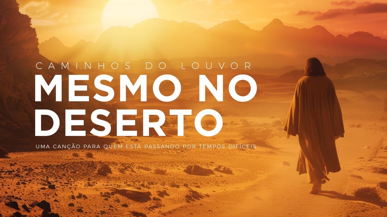 Mesmo no Deserto | Para quem está passando por tempos difíceis (Louvor & Adoração)