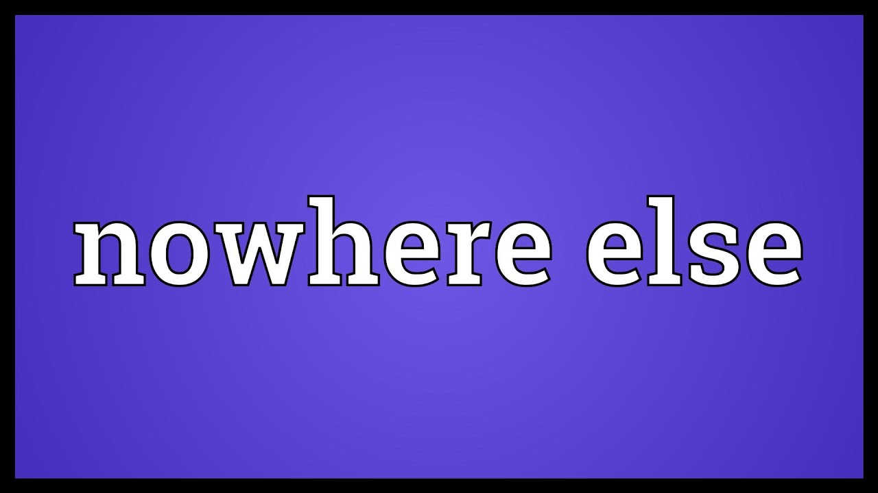 Nowhere else Meaning