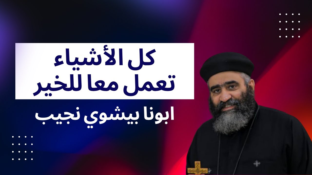 كل الأشياء تعمل معا للخير - ابونا بيشوي نجيب