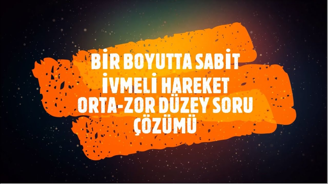 BİR BOYUTTA SABİT İVMELİ HAREKET - ORTA VE ZOR DÜZEY SORULAR