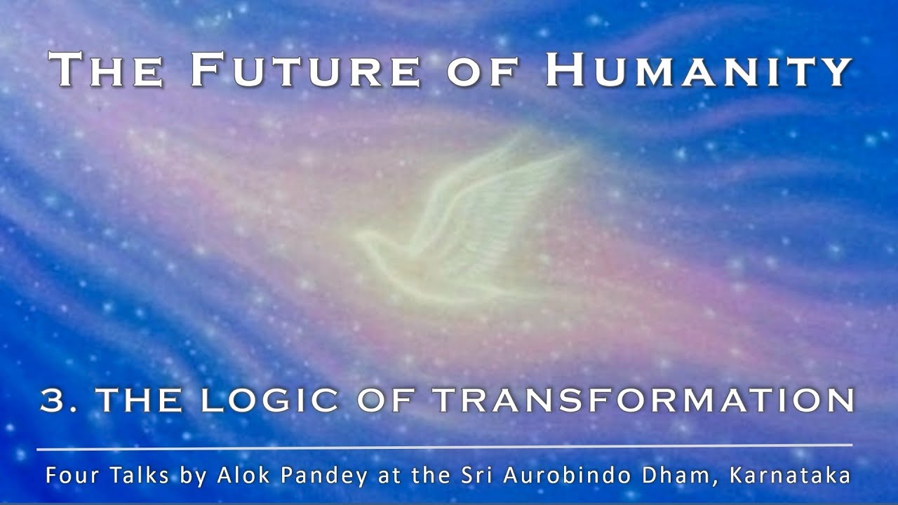 The Future of Humanity (3) The Logic of Transformation  ||  TE 662  ||  Dr. Alok Pandey
