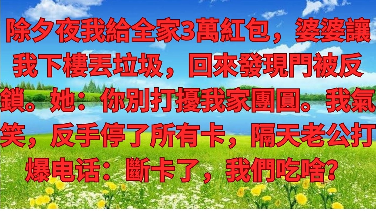 除夕夜我給全家3萬紅包，婆婆讓我下樓丟垃圾，回來發現門被反鎖。她：你別打擾我家團圓。我氣笑，反手停了