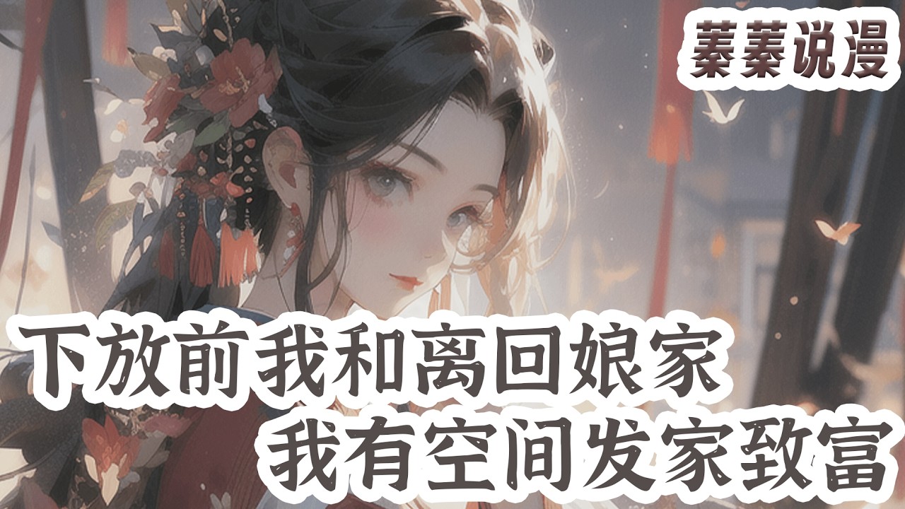 最新小说💕《下放前我和离回娘家，我有空间发家致富》睁开眼，苏玉瑶才知道，她成了被穿越女强行降智篡改命运的恶毒女配。 堂堂首辅家千金，荒野寺庙下药爬床，把谢小将军给强睡了！#小说 #蓁蓁说漫