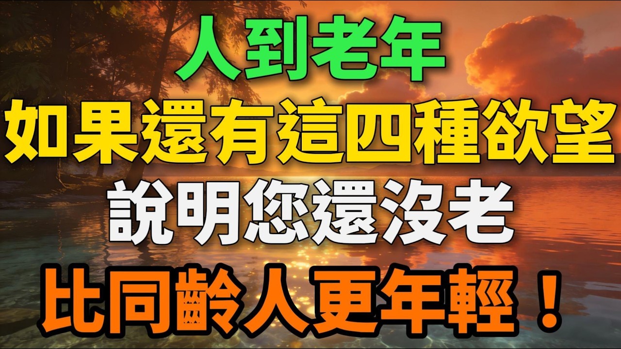 人到老年，如果還有這四種欲望，說明您還沒老，比同齡人更年輕！【歲月留聲】#晚年生活 #人生智慧 #生活感悟 #情感故事 #退休 #勵誌 #幸福人生 #自我成長