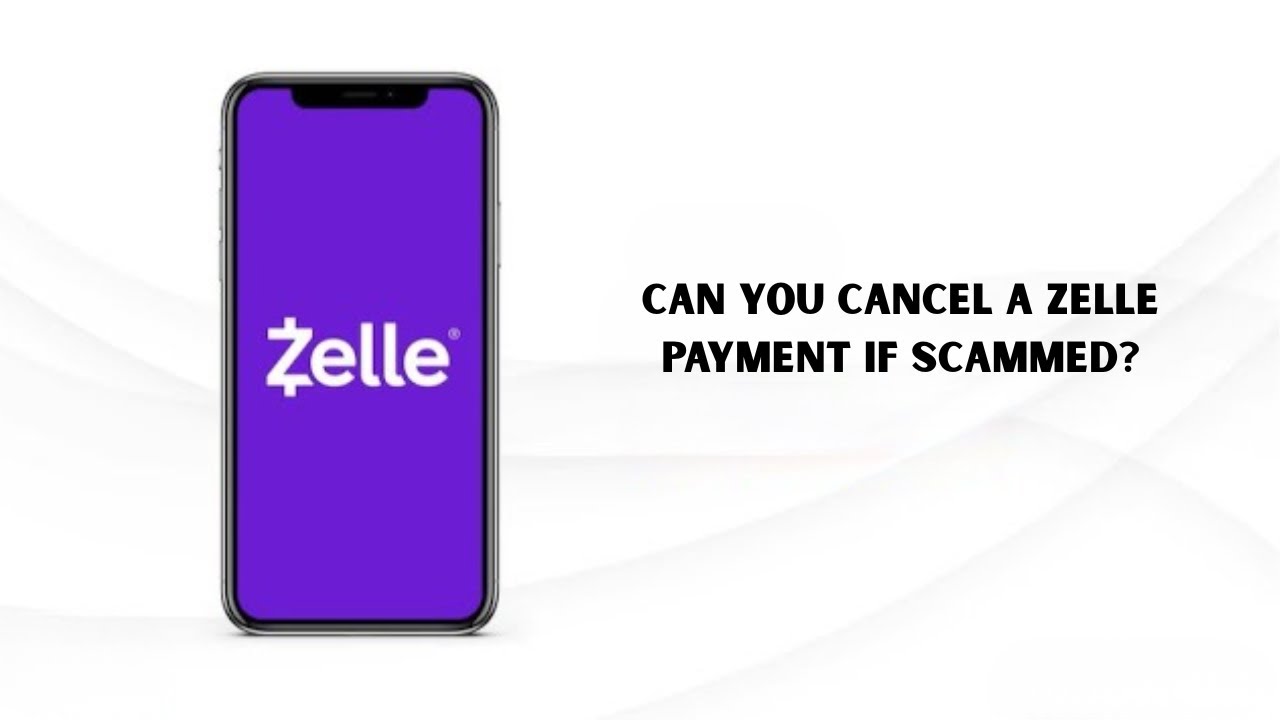 Can You Cancel a Zelle Payment if Scammed? Zelle Refund Guide for Victims