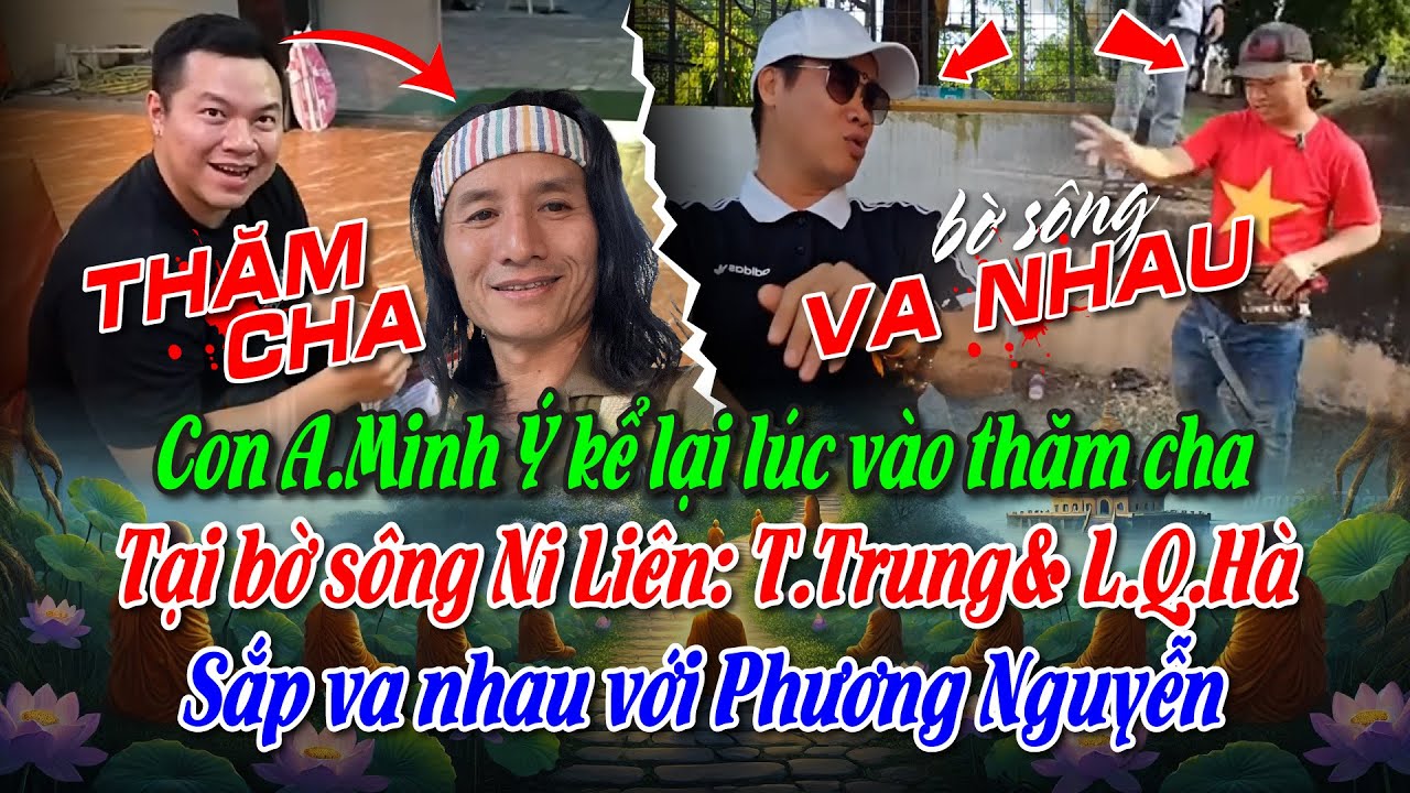 Con A.Minh &Yacute; kể lại l&uacute;c v&agrave;o thăm cha. Tại bờ s&ocirc;ng Ni Li&ecirc;n: TTrung& LQH&agrave;, Sắp va nhau với PN