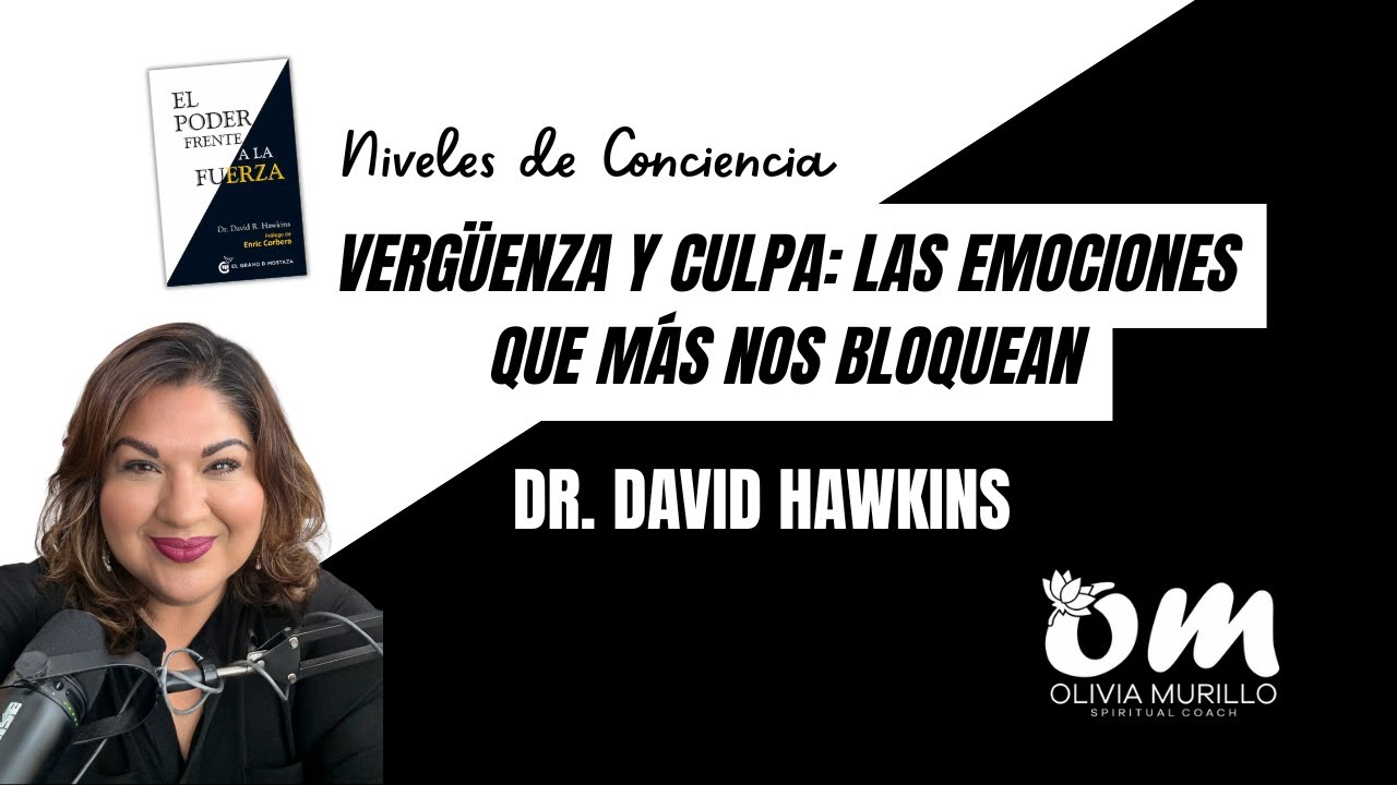 VERGUENZA Y CULPA NO TE DEJAN AVANZAR! Olivia Murillo al Dr. David Hawkins