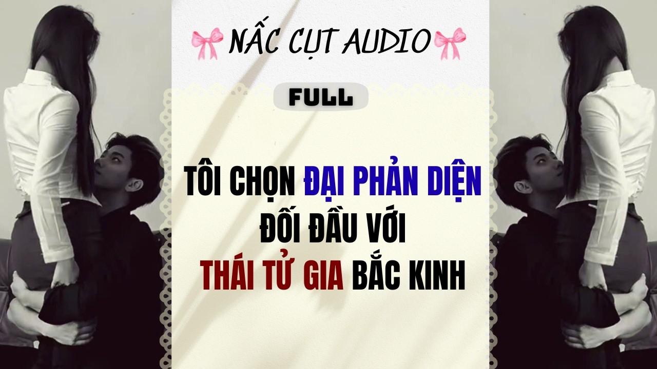Full audio | TÔI CHỌN ĐẠI PHẢN DIỆN ĐỐI ĐẦU VỚI THÁI TỬ GIA BẮC KINH | Nấc Cụt Audio #truyenaudio