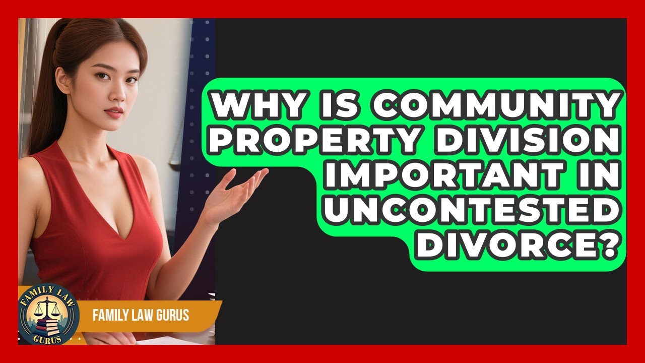 Why Is Community Property Division Important In Uncontested Divorce? - Family Law Gurus